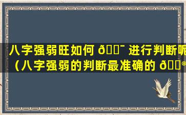 八字强弱旺如何 🐯 进行判断呢（八字强弱的判断最准确的 💮 方法）